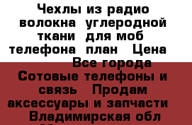 Чехлы из радио-волокна (углеродной ткани) для моб. телефона (план › Цена ­ 2 500 - Все города Сотовые телефоны и связь » Продам аксессуары и запчасти   . Владимирская обл.,Муромский р-н